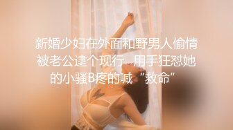 新婚少妇在外面和野男人偷情被老公逮个现行✿用手狂怼她的小骚B疼的喊“救命”