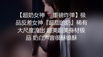 【超奶女神❤️重磅炸弹】极品反差女神『超甜的奶』稀有大尺度流出 超美超美身材极品 奶白声音很酥很酥