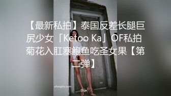 【最新私拍】泰国反差长腿巨尻少女「Ketoo Ka」OF私拍 菊花入肛塞鲍鱼吃圣女果【第二弹】