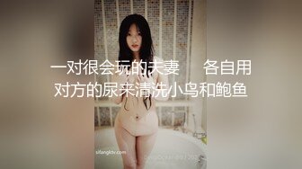 一对很会玩的夫妻❤️各自用对方的尿来清洗小鸟和鲍鱼