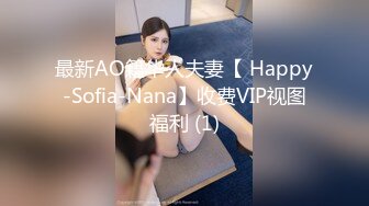 最新AO籍华人夫妻【 Happy-Sofia-Nana】收费VIP视图福利 (1)