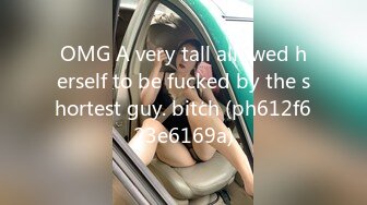 OMG A very tall allowed herself to be fucked by the shortest guy. bitch (ph612f623e6169a)