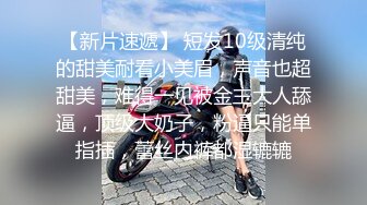 【新片速遞】 短发10级清纯的甜美耐看小美眉，声音也超甜美，难得一见被金主大人舔逼，顶级大奶子，粉逼只能单指插，蕾丝内裤都湿辘辘