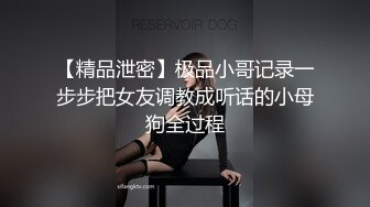 【精品泄密】极品小哥记录一步步把女友调教成听话的小母狗全过程