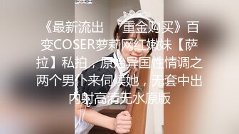 《最新流出❤️重金购买》百变COSER萝莉网红嫩妹【萨拉】私拍，原始异国性情调之两个男仆来伺候她，无套中出内射高清无水原版