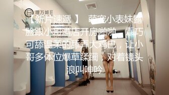 【新片速遞 】  萌宠小表妹露脸跟小哥酒店开房啪啪，乖巧可舔温柔的舔弄大鸡巴，让小哥多体位爆草蹂躏，对着镜头浪叫呻吟