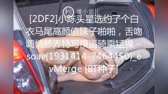 [2DF2]小陈头星选约了个白衣马尾高颜值妹子啪啪，舌吻调情舔弄特写摸逼骑乘猛操 - soav(1931414-7464450)_evMerge [BT种子]