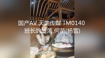 国产AV 天美传媒 TM0140 班长的堕落 何苗(杨雪)