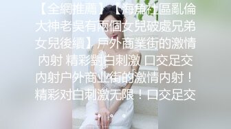 【全網推薦】【海角社區亂倫大神老吳有兩個女兒破處兄弟女兒後續】戶外商業街的激情內射 精彩對白刺激 口交足交內射户外商业街的激情内射！精彩对白刺激无限！口交足交。。。