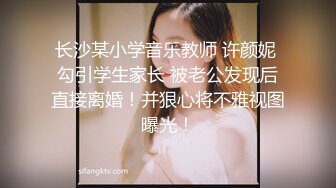 长沙某小学音乐教师 许颜妮 勾引学生家长 被老公发现后直接离婚！并狠心将不雅视图曝光！