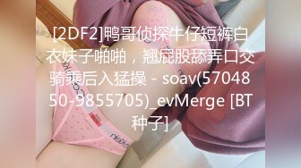 [2DF2]鸭哥侦探牛仔短裤白衣妹子啪啪，翘屁股舔弄口交骑乘后入猛操 - soav(5704850-9855705)_evMerge [BT种子]