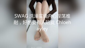 SWAG 洗澡实境内心淫荡难耐，好想要有人陪我 Chloehayley