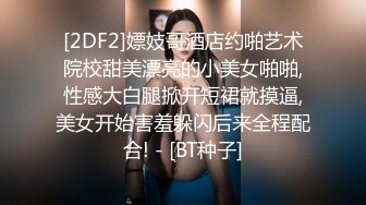 [2DF2]嫖妓哥酒店约啪艺术院校甜美漂亮的小美女啪啪,性感大白腿掀开短裙就摸逼,美女开始害羞躲闪后来全程配合! - [BT种子]