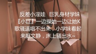 ✿反差小淫娃✿巨乳身材学妹〖小巨〗一边操她一边让她K歌骚逼唱不出来，小学妹看起来挺文静，床上骚出水~