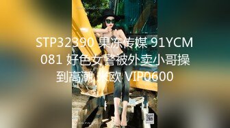 STP32390 果冻传媒 91YCM081 好色女警被外卖小哥操到高潮 米欧 VIP0600