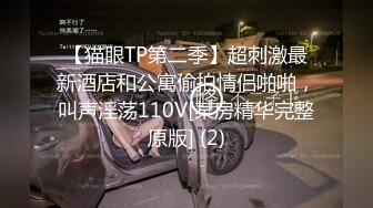 【猫眼TP第二季】超刺激最新酒店和公寓偷拍情侣啪啪，叫声淫荡110V[某房精华完整原版] (2)