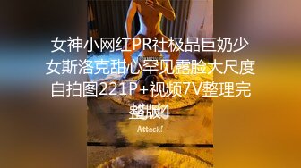 女神小网红PR社极品巨奶少女斯洛克甜心罕见露脸大尺度自拍图221P+视频7V整理完整版4