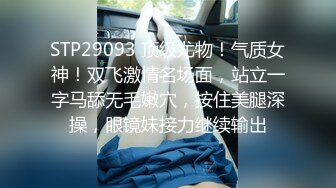 STP29093 顶级尤物！气质女神！双飞激情名场面，站立一字马舔无毛嫩穴，按住美腿深操，眼镜妹接力继续输出