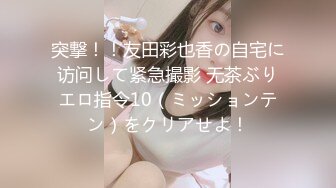 突撃！！友田彩也香の自宅に访问して紧急撮影 无茶ぶりエロ指令10（ミッションテン）をクリアせよ！