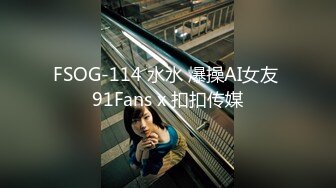 FSOG-114 水水 爆操AI女友 91Fans x 扣扣传媒