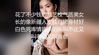 花了不少钱约战艺校气质美女长的像新疆人皮肤白嫩身材好白色死库情趣搞的尖叫不止又叫老公又叫爸爸