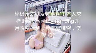 终极反差婊女神泄密！万人求档INS极品网红yingnong九月收费福利，完美蜜桃臀，洗澡 (1)