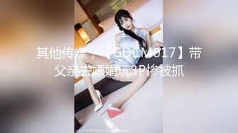 其他传媒，【GDCM017】带父亲去嫖娼玩3P惨被抓