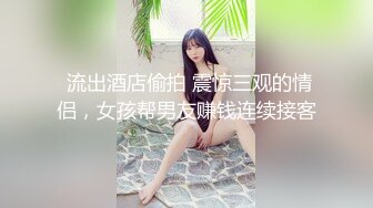  流出酒店偷拍 震惊三观的情侣，女孩帮男友赚钱连续接客