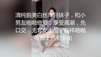 清纯貌美白丝年轻妹子，和小男友啪啪做爱，享受高潮，先口交，无套女上位，花样啪啪，传教士内射中出