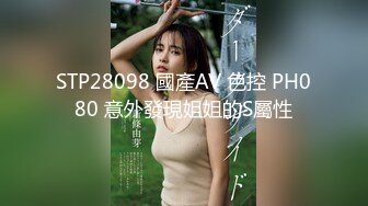 STP28098 國產AV 色控 PH080 意外發現姐姐的S屬性