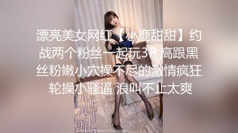 漂亮美女网红【小鹿甜甜】约战两个粉丝一起玩3P 高跟黑丝粉嫩小穴操不尽的激情疯狂 轮操小骚逼 浪叫不止太爽