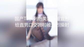 国产TS系列绝美妖妖董宣彤给直男口交啪啪被激烈操射