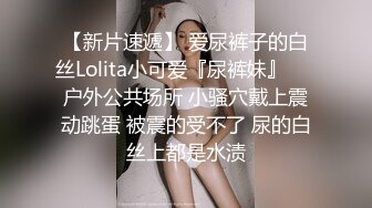 【新片速遞】 爱尿裤子的白丝Lolita小可爱『尿裤妹』❤️户外公共场所 小骚穴戴上震动跳蛋 被震的受不了 尿的白丝上都是水渍