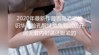 2020年最新作普吉岛酒吧结识华裔脸孔靓妹兔兔到酒店开房无套内射逼还挺紧的