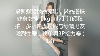 最新强势极品流出，极品撸铁健身女神【kgonly】订阅私拍，多水白虎粉屄与绿帽男友激烈性爱，找单男3P接力赛 (18)