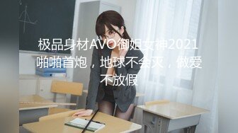 极品身材AVO御姐女神2021啪啪首炮，地球不会灭，做爱不放假