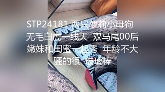 STP24181 两只萝莉小母狗  无毛白虎一线天  双马尾00后嫩妹和闺蜜一起秀  年龄不大骚的很  玻璃棒