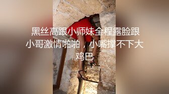  黑丝高跟小师妹全程露脸跟小哥激情啪啪，小嘴撑不下大鸡巴