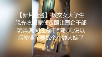 【新片速遞】 援交女大学生脱光衣服蒙住双眼让国企干部玩弄,期间还跟干部聊天,说以后毕业了要找个有钱人嫁了