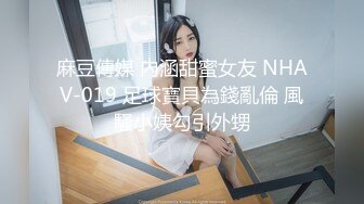 麻豆傳媒 內涵甜蜜女友 NHAV-019 足球寶貝為錢亂倫 風騷小姨勾引外甥