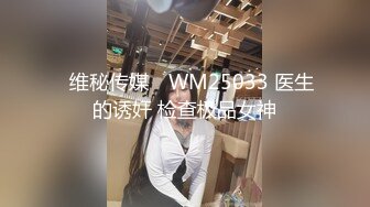 ✿维秘传媒✿ WM25033 医生的诱奸 检查极品女神