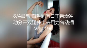 8/4最新 白皙乳肉口干舌燥冲动分开双腿扑上去用力耸动插VIP1196