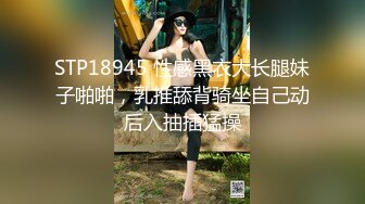 STP18945 性感黑衣大长腿妹子啪啪，乳推舔背骑坐自己动后入抽插猛操