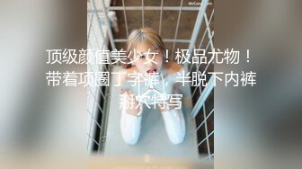 顶级颜值美少女！极品尤物！带着项圈丁字裤，半脱下内裤掰穴特写