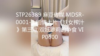 STP26389 麻豆传媒 MDSR-0001-3 剧情大片《妖女榨汁》第三章 双妖萝莉的争食 VIP0600