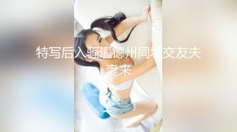 特写后入骚逼德州同城交友夫妻来