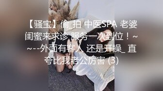 【骚宝】偷_拍 中医SPA 老婆闺蜜来求诊 服务一次到位！~~--外面有客人 还是开操_ 直夸比我老公厉害 (3)