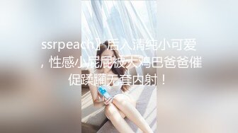 ssrpeach〗后入清纯小可爱，性感小屁屁被大鸡巴爸爸催促蹂躏无套内射！