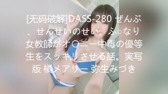 [无码破解]DASS-280 ぜんぶ、せんせいのせい。ふ○なり女教師がオ〇ニー中毒の優等生をスッキリさせる話。実写版 橘メアリー 弥生みづき