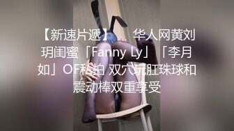 【新速片遞】   ✨华人网黄刘玥闺蜜「Fanny Ly」「李月如」OF私拍 双穴玩肛珠球和震动棒双重享受